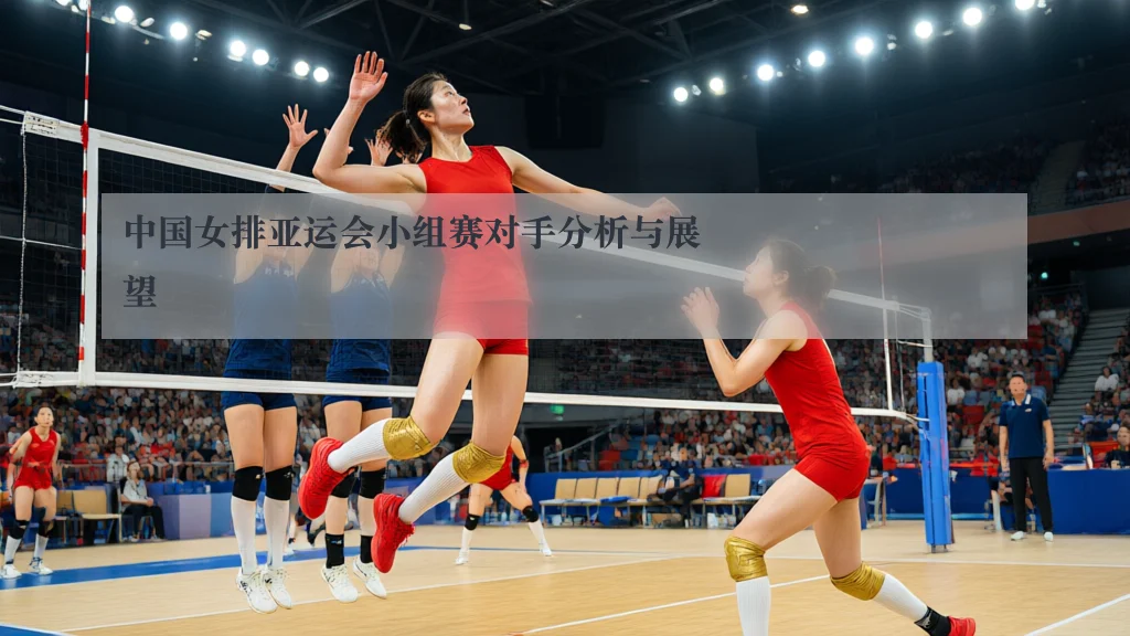 中国女排亚运会小组赛对手分析与展望