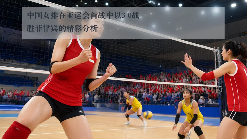 中国女排在亚运会首战中以3-0战胜菲律宾的精彩分析