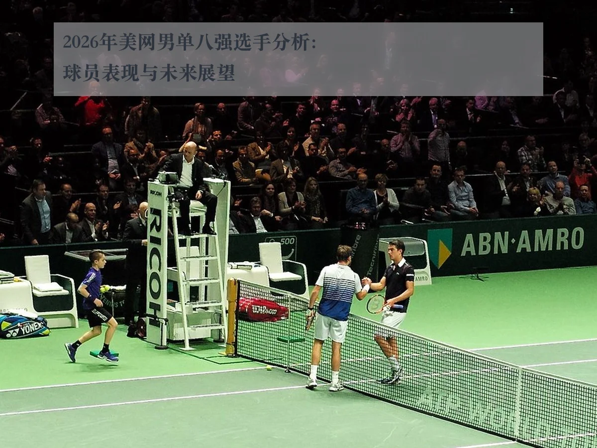 2026年美网男单八强选手分析：球员表现与未来展望